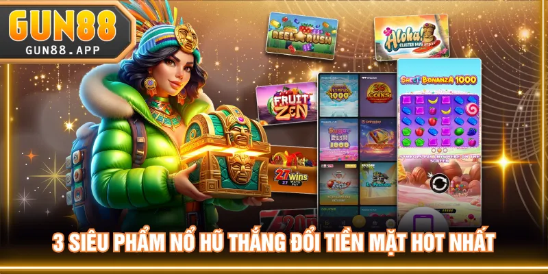 3 siêu phẩm nổ hũ thắng đổi tiền mặt hot nhất