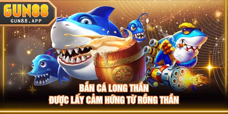 Bắn Cá Long Thần được lấy cảm hứng từ Rồng Thần
