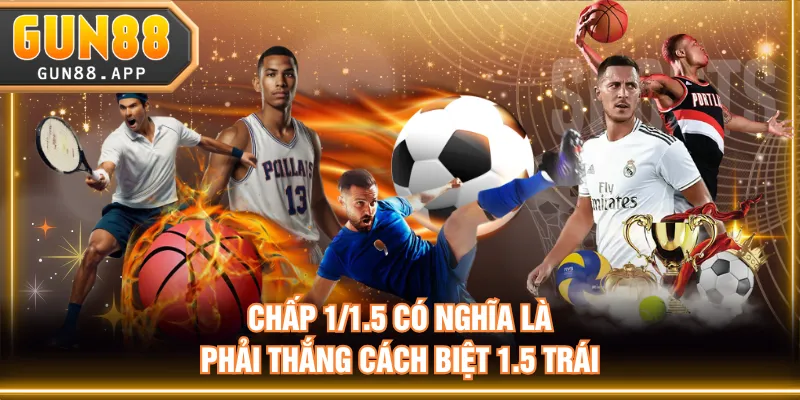 Chấp 1/1.5 có nghĩa là phải thắng cách biệt 1.5 trái