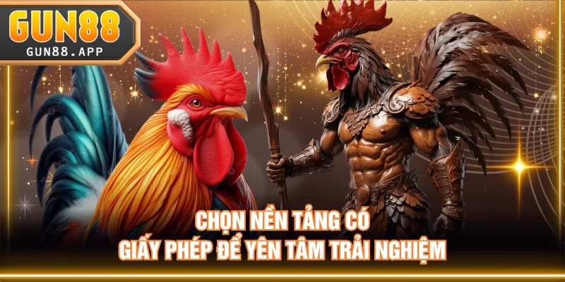 Chọn nền tảng có giấy phép để yên tâm trải nghiệm
