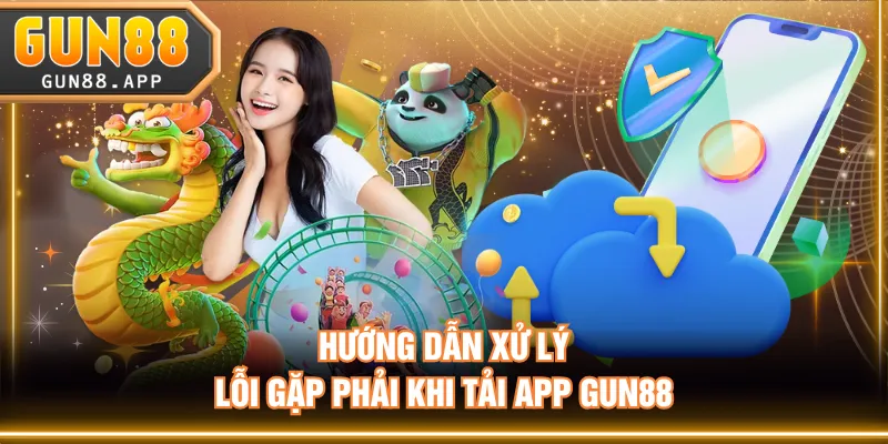 Hướng dẫn xử lý lỗi gặp phải khi tải app GUN88