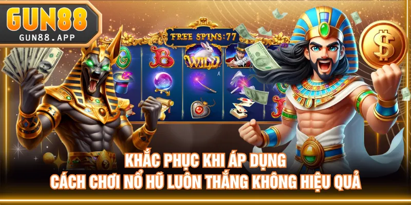 Khắc phục khi áp dụng cách chơi nổ hũ luôn thắng không hiệu quả