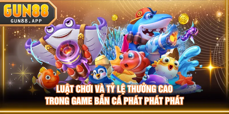Luật chơi và tỷ lệ thưởng cao trong game Bắn Cá Phát Phát Phát