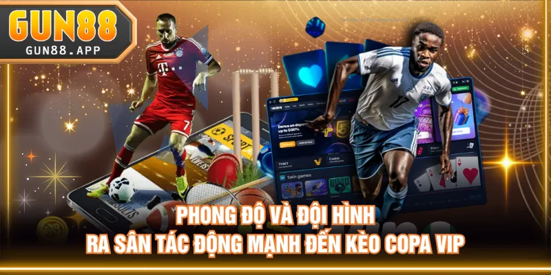 Phong độ và đội hình ra sân tác động mạnh đến kèo Copa VIP
