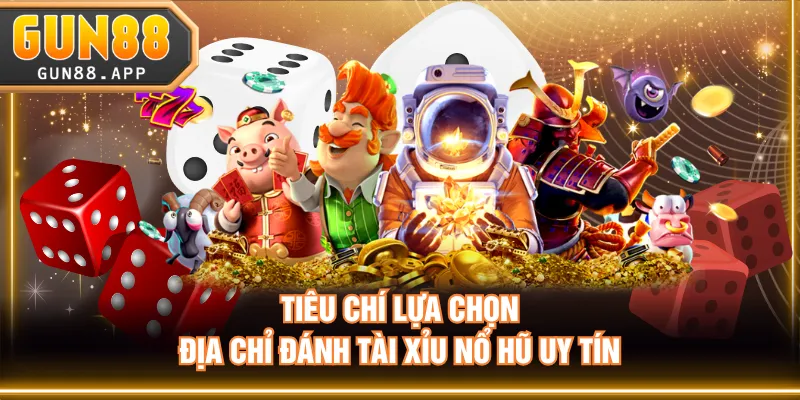 Tiêu chí lựa chọn địa chỉ đánh tài xỉu nổ hũ uy tín