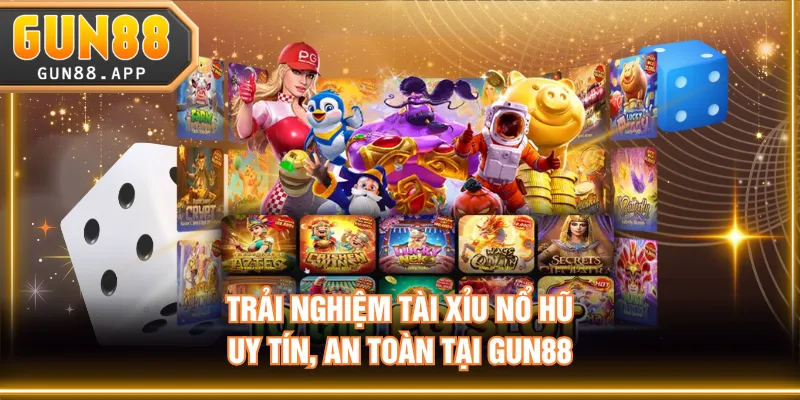 Trải nghiệm tài xỉu nổ hũ uy tín, an toàn tại GUN88