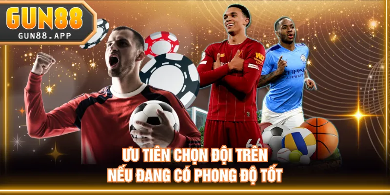 Ưu tiên chọn đội trên nếu đang có phong độ tốt